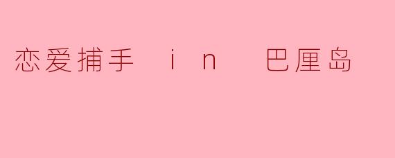 如果《恋爱捕手》节目在巴厘岛拍摄,嘉宾们会面临哪些独特的挑战或浪漫机遇?